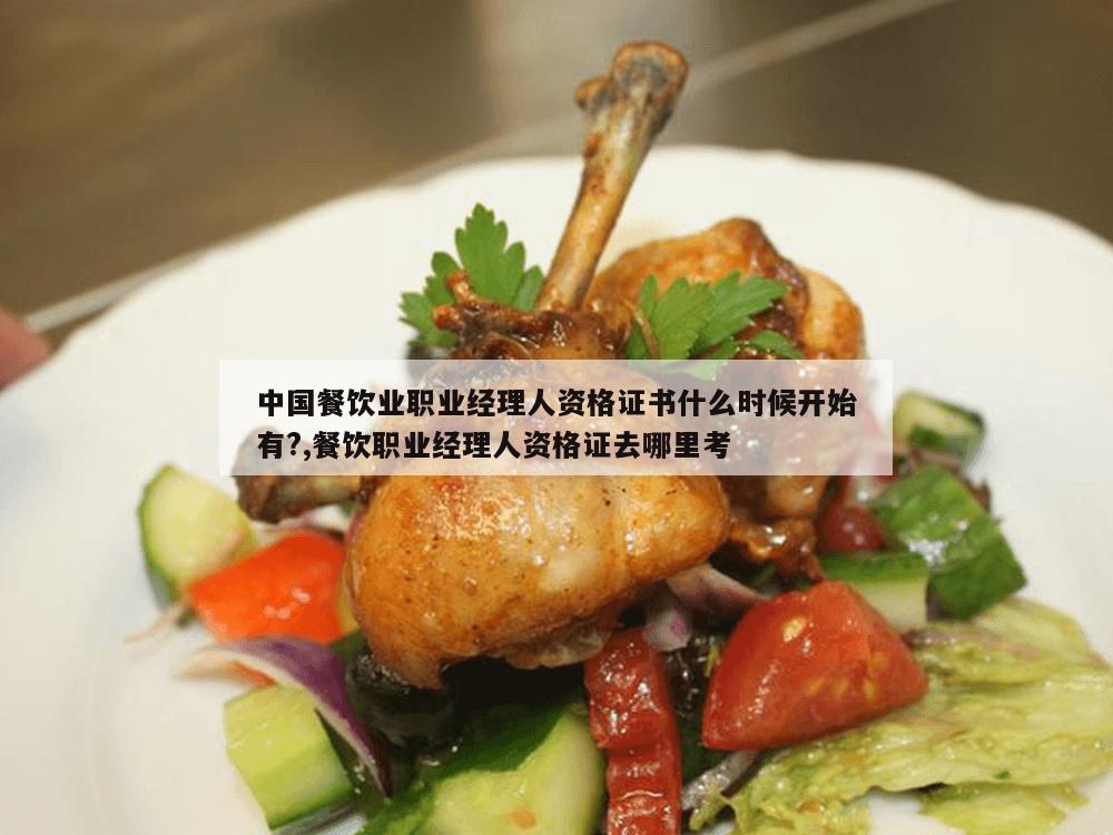 中国餐饮业职业经理人资格证书什么时候开始有?,餐饮职业经理人资格证去哪里考